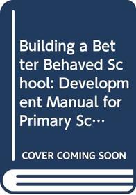 Building a Better Behaved School: Development Manual for Primary Schools