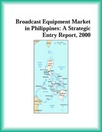 Broadcast Equipment Market in Philippines: A Strategic Entry Report, 2000 (Strategic Planning Series)