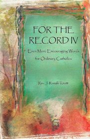For the Record ; Volume IV: Even More Encouraging Words for Ordinary Catholics