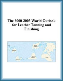 The 2000-2005 World Outlook for Leather Tanning and Finishing (Strategic Planning Series)