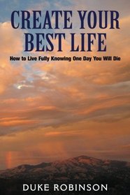 Create Your Best Life -- Kill The Grim Reaper: How to Live Fully Knowing One Day You Will Die
