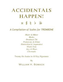 ACCIDENTALS HAPPEN! A Compilation of Scales for Trombone Twenty-Six Scales in All Key Signatures: Major & Minor, Modes, Dominant 7th, Pentatonic & ... Whole Tone, Jazz & Blues, Chromatic