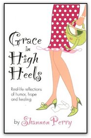 Grace in High Heels: Real-life reflections of humor, hope and healing