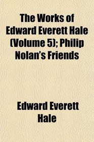 The Works of Edward Everett Hale (Volume 5); Philip Nolan's Friends