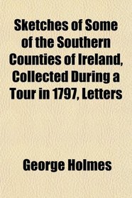 Sketches of Some of the Southern Counties of Ireland, Collected During a Tour in 1797, Letters