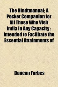 The Hindtmanual; A Pocket Companion for All Those Who Visit India in Any Capacity: Intended to Facilitate the Essential Attainments of