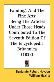 Painting, And The Fine Arts: Being The Articles Under Those Heads Contributed To The Seventh Edition Of The Encyclopedia Britannica (1838)
