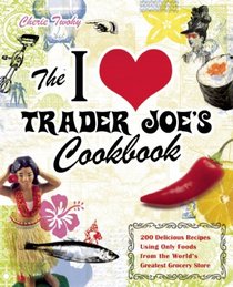 The I Love Trader Joe's Cookbook: 200 Delicious Recipes Using Only Foods from the World's Greatest Grocery Store