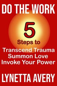 Do the Work: 5 Steps to Transcend Trauma, Summon Love and Invoke Your Power (Mark and Lynetta)