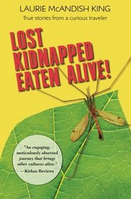 Lost Kidnapped Eaten Alive!: True Stories from a Curious Traveler