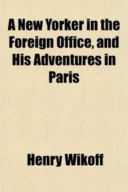 A New Yorker in the Foreign Office, and His Adventures in Paris