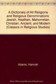 A Dictionary of All Religions and Religious Denominations: Jewish, Heathen, Mahometan, Christian, Ancient, and Modern (Classics in Religious Studies)