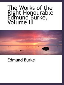 The Works of the Right Honourable Edmund Burke, Volume III