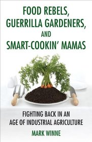 Food Rebels, Guerrilla Gardeners, and Smart-Cookin' Mamas: Fighting Back in an Age of Industrial Agriculture