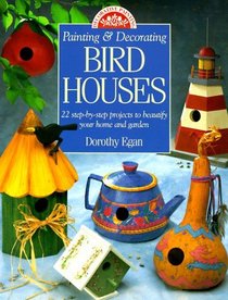 Painting  Decorating Birdhouses: 22 Step-By-Step Projects to Beautify Your Home and Garden