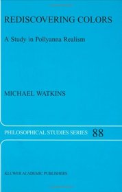 Rediscovering Colors - A Study in Pollyanna Realism (PHILOSOPHICAL STUDIES SERIES Volume 88) (Philosophical Studies Series)