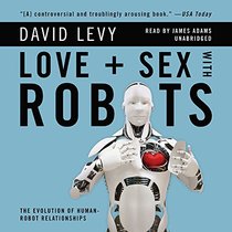 Love and Sex With Robots: The Evolution of Human-Robot Relationships (Library Edition)