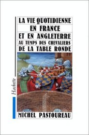 La vie quotidienne en France et en Angleterre au temps des chevaliers de la Table ronde