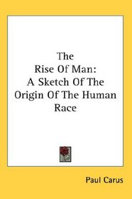 The Rise Of Man: A Sketch Of The Origin Of The Human Race