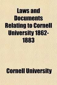 Laws and Documents Relating to Cornell University, 1862-1883