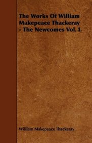 The Works Of William Makepeace Thackeray - The Newcomes Vol. I.
