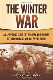 The Winter War: A Captivating Guide to the Russo-Finnish War between Finland and the Soviet Union (The Eastern Front)