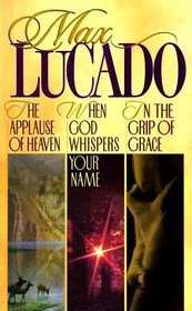 Max Lucado The Applause of Heaven, When God Whispers Your Name and In the Grip of Grace