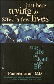 Just Here Trying to Save a Few Lives : Tales of Life and Death from the ER