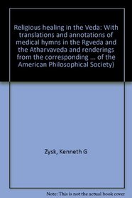 Religious healing in the Veda: With translations and annotations of medical hymns in the Rgveda and the Atharvaveda and renderings from the corresponding ... of the American Philosophical Society)