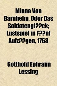 Minna Von Barnhelm, Oder Das Soldatenglck; Lustspiel in Fnf Aufzgen, 1763