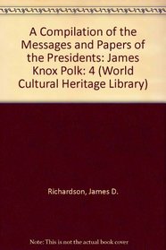 A Compilation of the Messages and Papers of the Presidents: James Knox Polk (World Cultural Heritage Library)