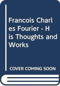 Francois Charles Fourier - His Thoughts and Works