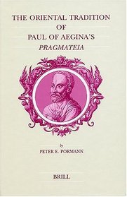 The Oriental Tradition of Paul of Aegina's Pragmateia (Studies in Ancient Medicine) (No. 29)