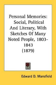 Personal Memories: Social, Political And Literary, With Sketches Of Many Noted People, 1803-1843 (1879)