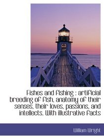 Fishes and fishing : artificial breeding of fish, anatomy of their senses, their loves, passions