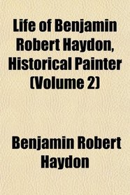 Life of Benjamin Robert Haydon, Historical Painter (Volume 2)
