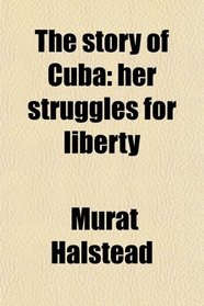 The story of Cuba: her struggles for liberty