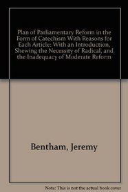 Plan of Parliamentary Reform in the Form of Catechism With Reasons for Each Article: With an Introduction, Shewing the Necessity of Radical, and the Inadequacy of Moderate Reform