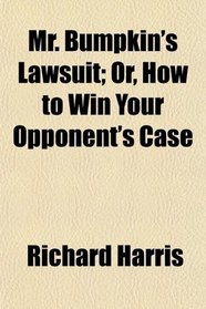 Mr. Bumpkin's Lawsuit; Or, How to Win Your Opponent's Case