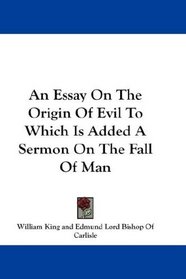 An Essay On The Origin Of Evil To Which Is Added A Sermon On The Fall Of Man