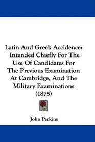 Latin And Greek Accidence: Intended Chiefly For The Use Of Candidates For The Previous Examination At Cambridge, And The Military Examinations (1875)