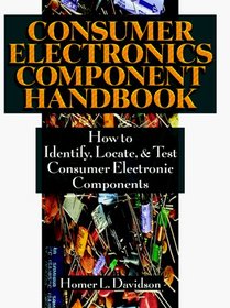 Consumer Electronics Component Handbook: How to Identify, Locate, and Test Consumer Electronic Components