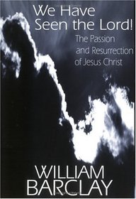 We Have Seen the Lord!: The Passion and Resurrection of Jesus Christ (William Barclay Library)