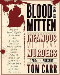Blood on the Mitten: Infamous Michigan Murders 1700s to Present (Great Lakes Murder Series) (Volume 1)