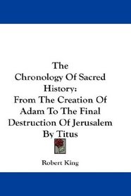 The Chronology Of Sacred History: From The Creation Of Adam To The Final Destruction Of Jerusalem By Titus