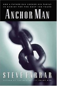 Anchor Man: How a Father Can Anchor His Family in Christ for the Next 100 Years