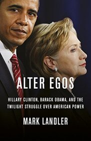 Alter Egos: Hillary Clinton, Barack Obama, and the Twilight Struggle Over American Power