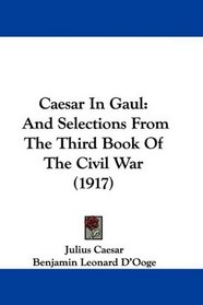 Caesar In Gaul: And Selections From The Third Book Of The Civil War (1917)