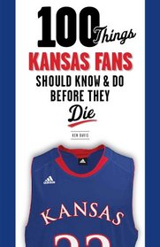 100 Things Kansas Fans Should Know & Do Before They Die (100 Things...Fans Should Know)