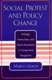 Social Protest and Policy Change: Ecology, Antinuclear, and Peace Movements in Comparative Perspective : Ecology, Antinuclear, and Peace Movements in Comparative Perspective
